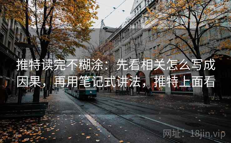 推特读完不糊涂:先看相关怎么写成因果,再用笔记式讲法,推特上面看