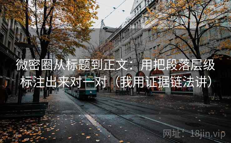 微密圈从标题到正文:用把段落层级标注出来对一对(我用证据链法讲)
