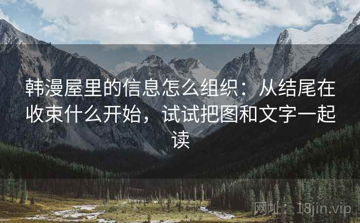 韩漫屋里的信息怎么组织:从结尾在收束什么开始,试试把图和文字一起读