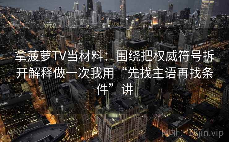 拿菠萝TV当材料:围绕把权威符号拆开解释做一次我用“先找主语再找条件”讲
