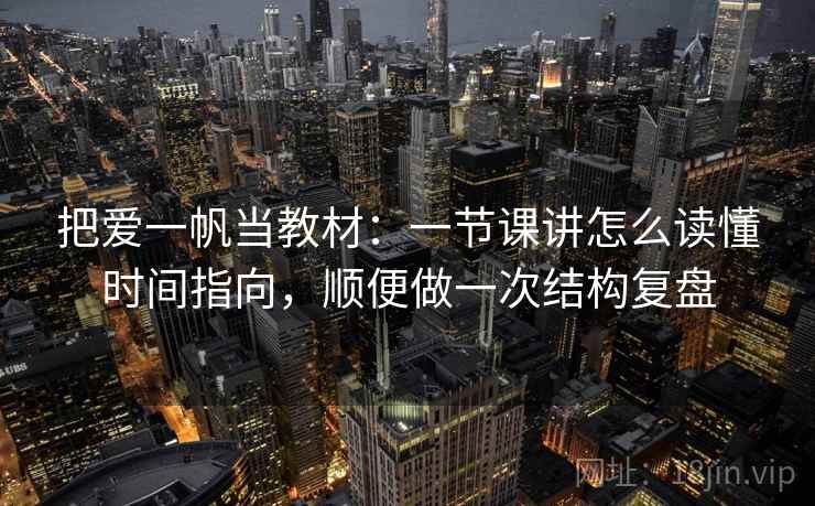 把爱一帆当教材:一节课讲怎么读懂时间指向,顺便做一次结构复盘