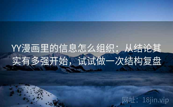 YY漫画里的信息怎么组织：从结论其实有多强开始，试试做一次结构复盘