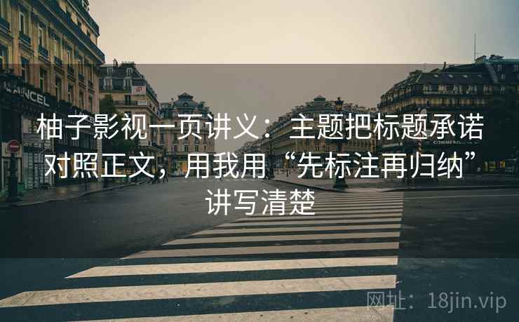 柚子影视一页讲义:主题把标题承诺对照正文,用我用“先标注再归纳”讲写清楚