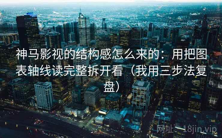 神马影视的结构感怎么来的:用把图表轴线读完整拆开看(我用三步法复盘)
