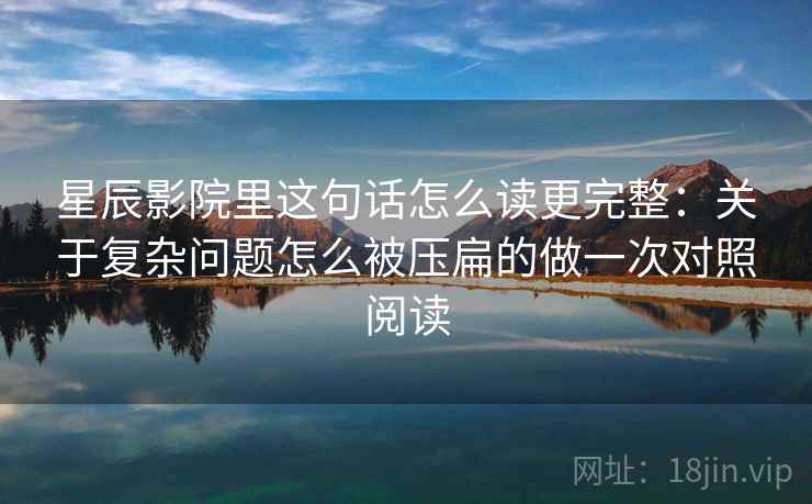 星辰影院里这句话怎么读更完整：关于复杂问题怎么被压扁的做一次对照阅读